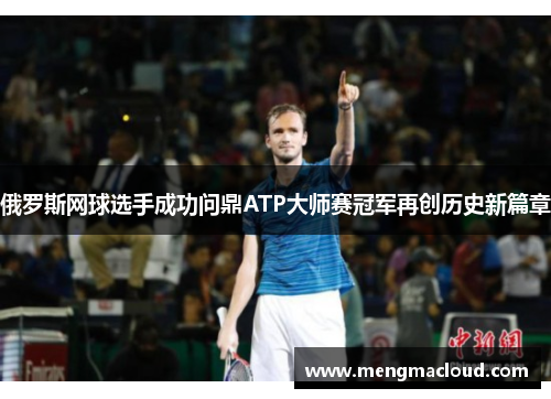 俄罗斯网球选手成功问鼎ATP大师赛冠军再创历史新篇章