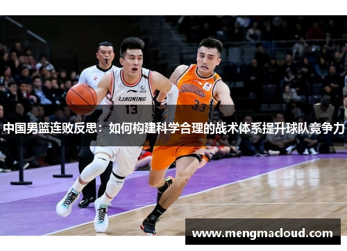 中国男篮连败反思：如何构建科学合理的战术体系提升球队竞争力