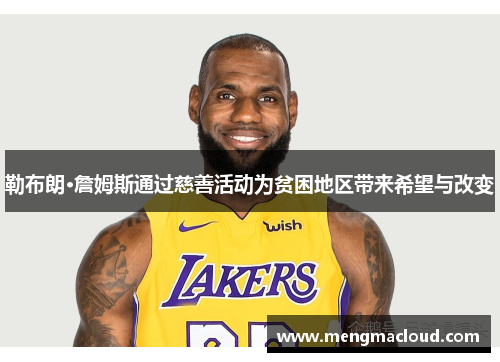 勒布朗·詹姆斯通过慈善活动为贫困地区带来希望与改变