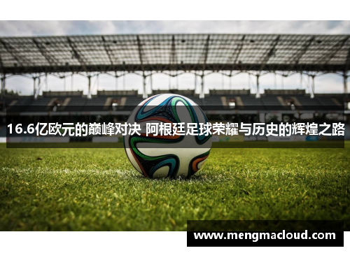 16.6亿欧元的巅峰对决 阿根廷足球荣耀与历史的辉煌之路