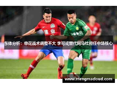 东体分析：申花战术调整不大 李可或替代阿马杜担任中场核心