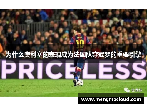 为什么奥利塞的表现成为法国队夺冠梦的重要引擎