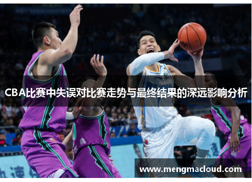 CBA比赛中失误对比赛走势与最终结果的深远影响分析