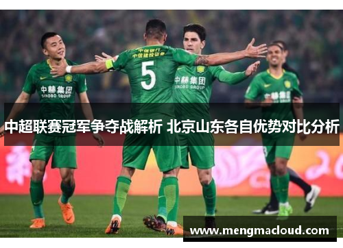 中超联赛冠军争夺战解析 北京山东各自优势对比分析