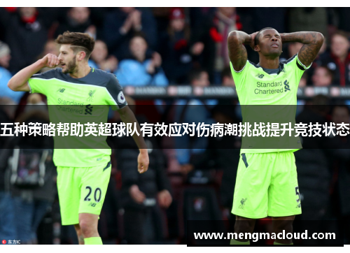 五种策略帮助英超球队有效应对伤病潮挑战提升竞技状态