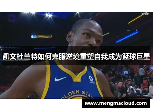 凯文杜兰特如何克服逆境重塑自我成为篮球巨星