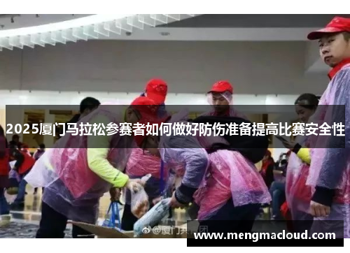 2025厦门马拉松参赛者如何做好防伤准备提高比赛安全性