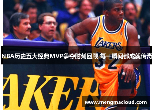 NBA历史五大经典MVP争夺时刻回顾 每一瞬间都成就传奇