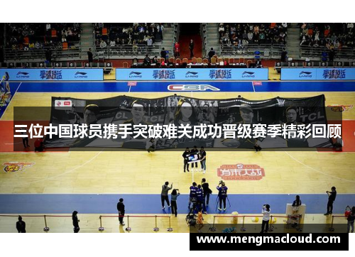 三位中国球员携手突破难关成功晋级赛季精彩回顾
