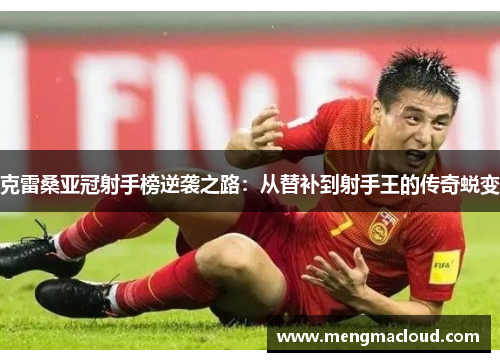 克雷桑亚冠射手榜逆袭之路：从替补到射手王的传奇蜕变
