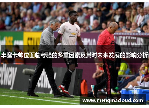 丰塞卡帅位面临考验的多重因素及其对未来发展的影响分析