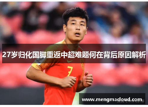 27岁归化国脚重返中超难题何在背后原因解析
