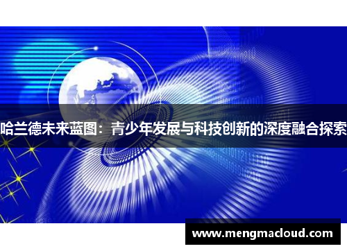 哈兰德未来蓝图：青少年发展与科技创新的深度融合探索