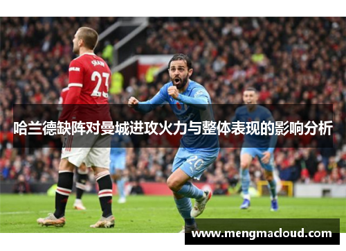 哈兰德缺阵对曼城进攻火力与整体表现的影响分析