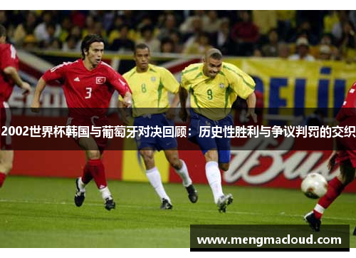 2002世界杯韩国与葡萄牙对决回顾：历史性胜利与争议判罚的交织