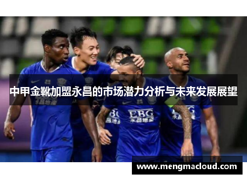 中甲金靴加盟永昌的市场潜力分析与未来发展展望