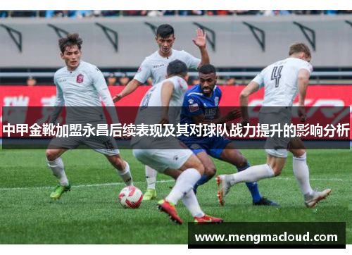 中甲金靴加盟永昌后续表现及其对球队战力提升的影响分析