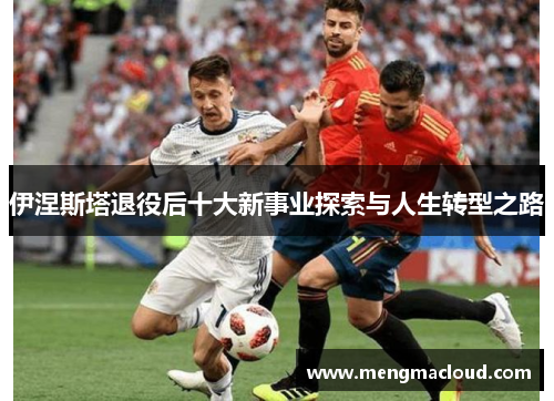 伊涅斯塔退役后十大新事业探索与人生转型之路