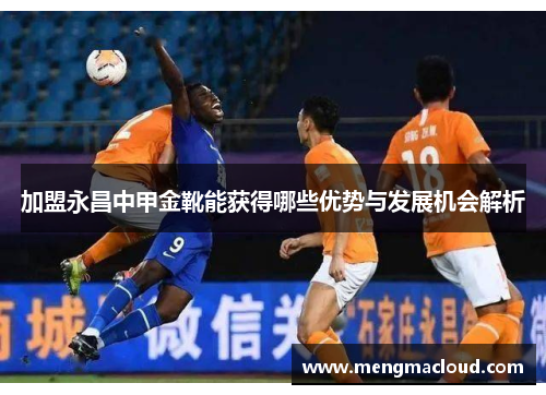 加盟永昌中甲金靴能获得哪些优势与发展机会解析