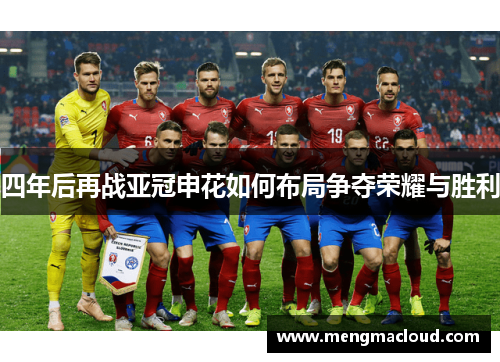 四年后再战亚冠申花如何布局争夺荣耀与胜利