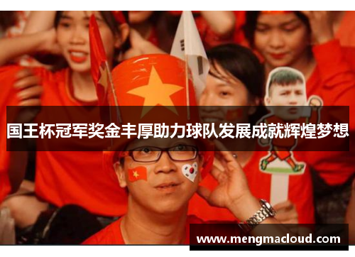 国王杯冠军奖金丰厚助力球队发展成就辉煌梦想