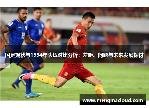 国足现状与1994年队伍对比分析：差距、问题与未来发展探讨