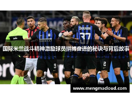 国际米兰战斗精神激励球员拼搏奋进的秘诀与背后故事