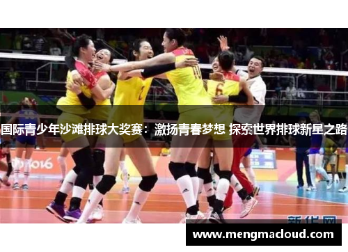 国际青少年沙滩排球大奖赛：激扬青春梦想 探索世界排球新星之路
