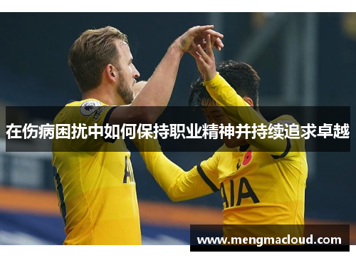 在伤病困扰中如何保持职业精神并持续追求卓越