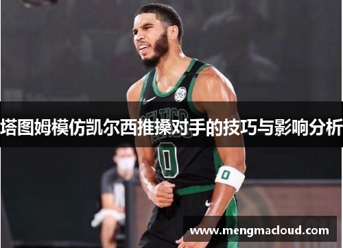 塔图姆模仿凯尔西推搡对手的技巧与影响分析