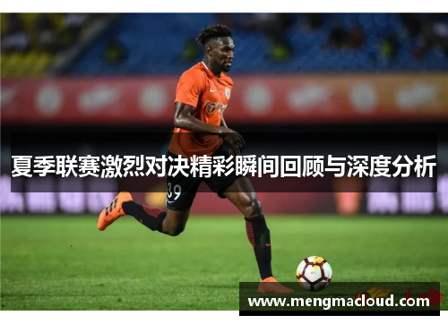 夏季联赛激烈对决精彩瞬间回顾与深度分析