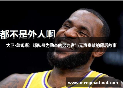 大卫·詹姆斯：球队最为勤奋的努力者与无声奉献的背后故事