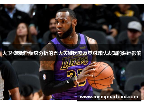 大卫·詹姆斯状态分析的五大关键因素及其对球队表现的深远影响