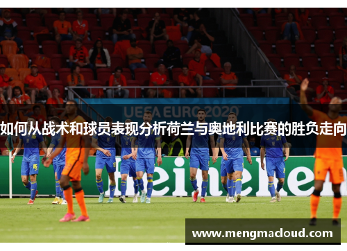 如何从战术和球员表现分析荷兰与奥地利比赛的胜负走向