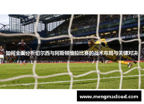 如何全面分析切尔西与阿斯顿维拉比赛的战术布局与关键对决