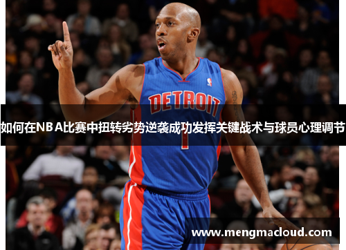 如何在NBA比赛中扭转劣势逆袭成功发挥关键战术与球员心理调节