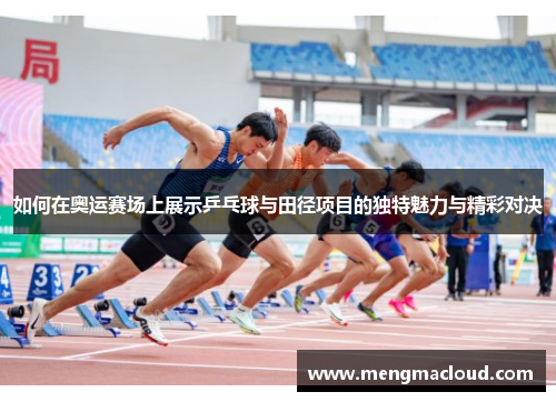 如何在奥运赛场上展示乒乓球与田径项目的独特魅力与精彩对决