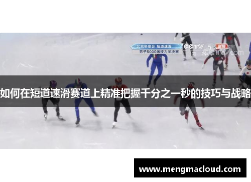 如何在短道速滑赛道上精准把握千分之一秒的技巧与战略