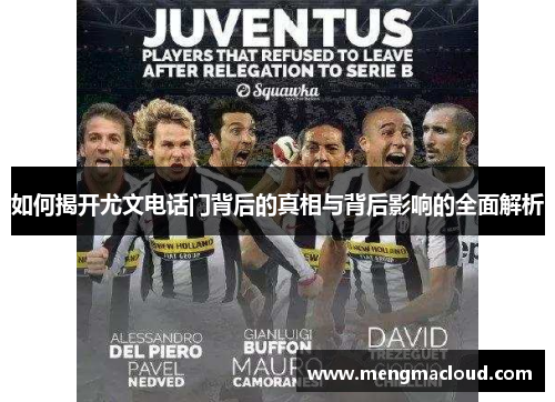 如何揭开尤文电话门背后的真相与背后影响的全面解析