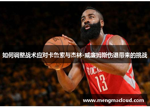 如何调整战术应对卡鲁索与杰林-威廉姆斯伤退带来的挑战