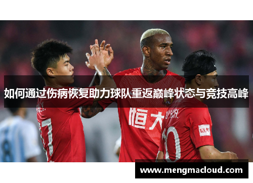如何通过伤病恢复助力球队重返巅峰状态与竞技高峰